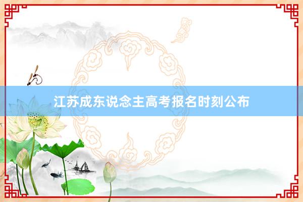 江苏成东说念主高考报名时刻公布