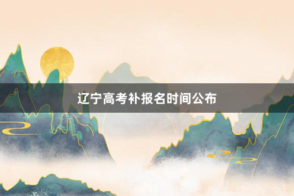 辽宁高考补报名时间公布