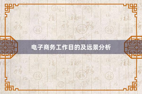 电子商务工作目的及远景分析