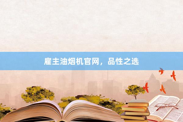 雇主油烟机官网，品性之选