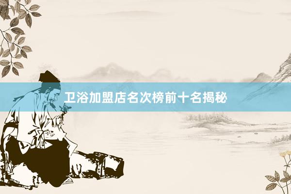 卫浴加盟店名次榜前十名揭秘