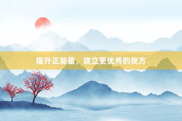 擢升正能量，建立更优秀的我方