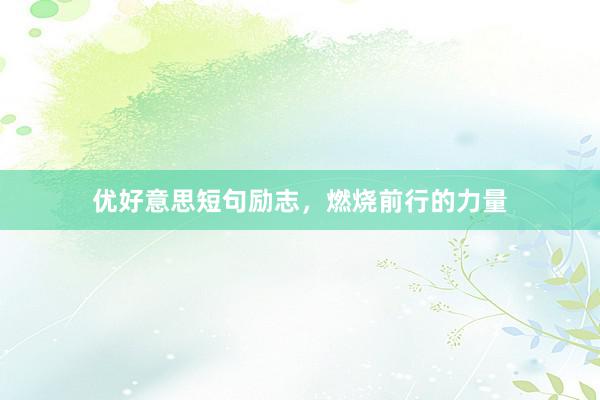 优好意思短句励志，燃烧前行的力量