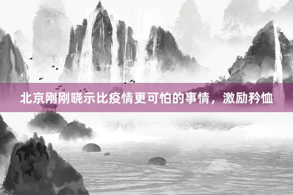 北京刚刚晓示比疫情更可怕的事情，激励矜恤