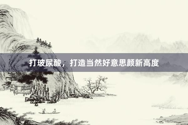打玻尿酸，打造当然好意思颜新高度