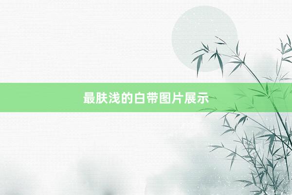 最肤浅的白带图片展示