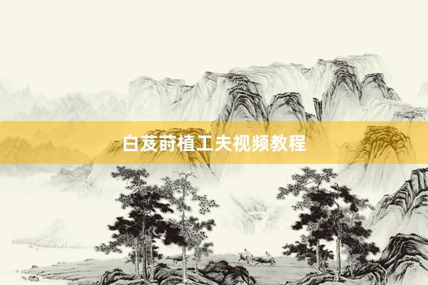 白芨莳植工夫视频教程