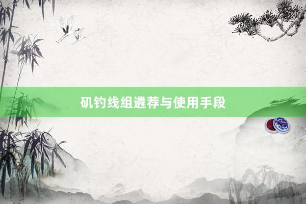 矶钓线组遴荐与使用手段