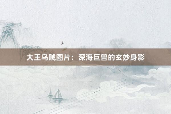 大王乌贼图片：深海巨兽的玄妙身影