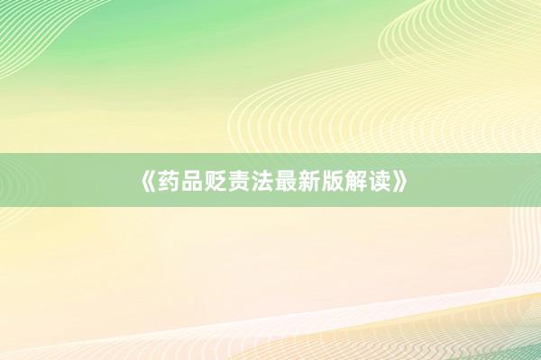 《药品贬责法最新版解读》